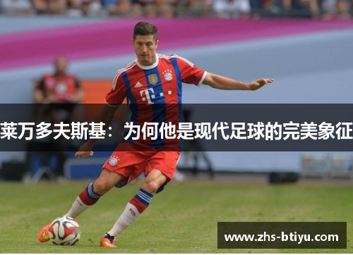 莱万多夫斯基：为何他是现代足球的完美象征