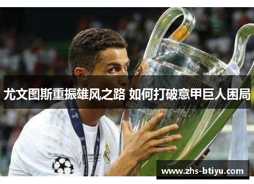 尤文图斯重振雄风之路 如何打破意甲巨人困局