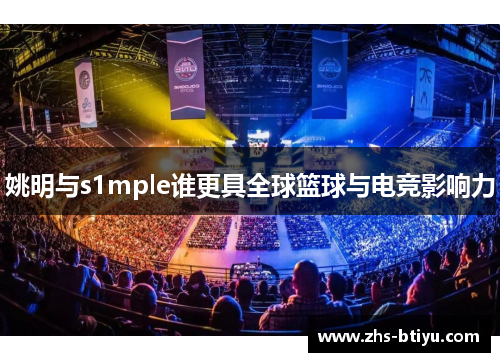 姚明与s1mple谁更具全球篮球与电竞影响力