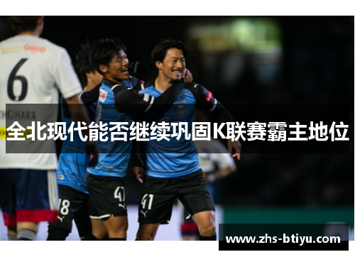 全北现代能否继续巩固K联赛霸主地位 全北现代能否继续巩固K联赛霸主地位