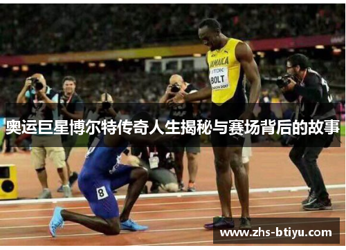 奥运巨星博尔特传奇人生揭秘与赛场背后的故事