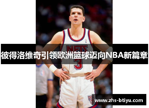 彼得洛维奇引领欧洲篮球迈向NBA新篇章