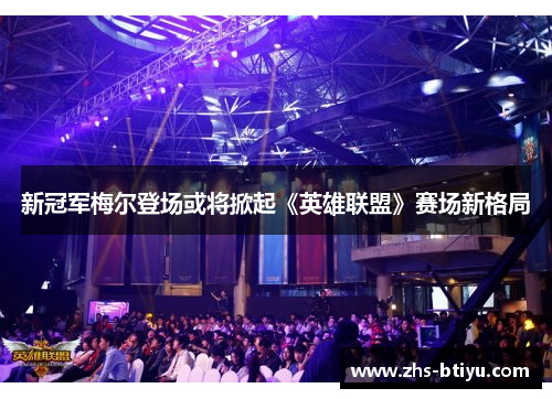 新冠军梅尔登场或将掀起《英雄联盟》赛场新格局 新冠军梅尔登场或将掀起《英雄联盟》赛场新格局