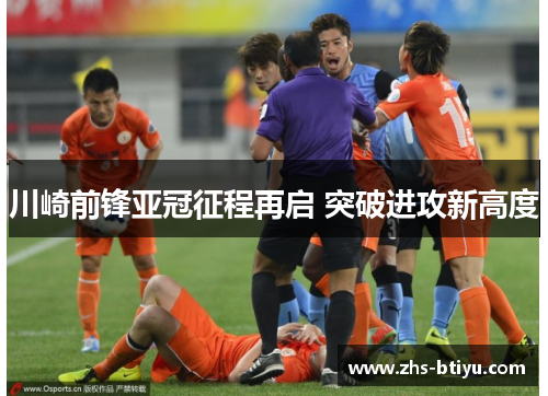 川崎前锋亚冠征程再启 突破进攻新高度 川崎前锋亚冠征程再启 突破进攻新高度