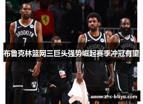 布鲁克林篮网三巨头强势崛起赛季冲冠有望