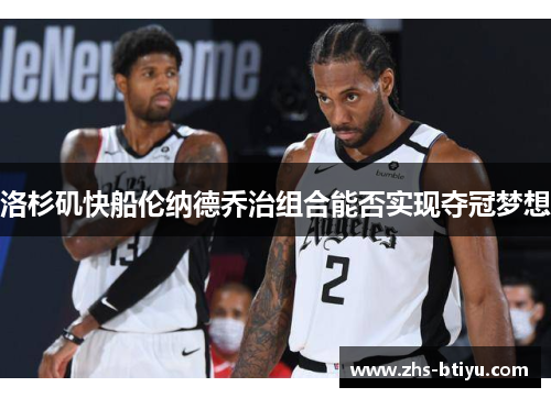洛杉矶快船伦纳德乔治组合能否实现夺冠梦想