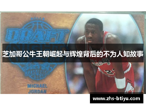 芝加哥公牛王朝崛起与辉煌背后的不为人知故事