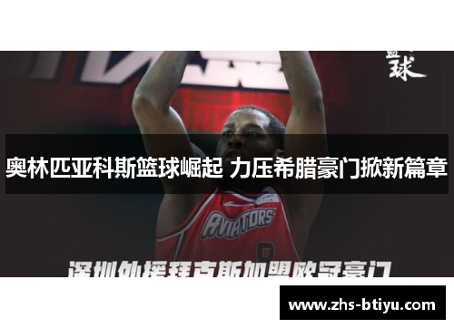 奥林匹亚科斯篮球崛起 力压希腊豪门掀新篇章