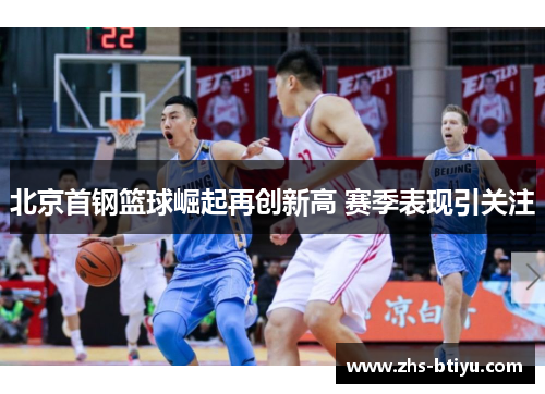 北京首钢篮球崛起再创新高 赛季表现引关注