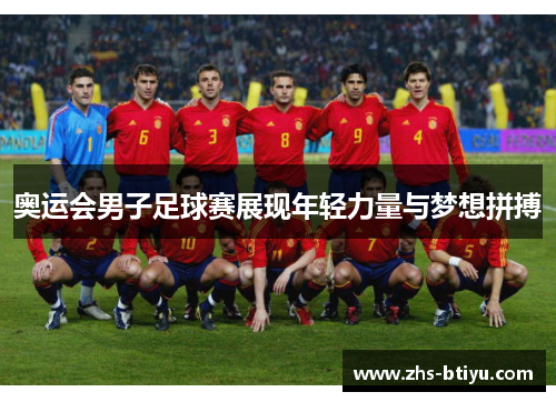 奥运会男子足球赛展现年轻力量与梦想拼搏 奥运会男子足球赛展现年轻力量与梦想拼搏