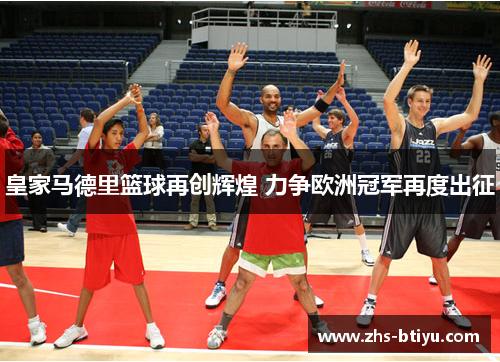 皇家马德里篮球再创辉煌 力争欧洲冠军再度出征