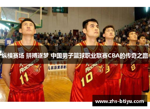 纵横赛场 拼搏逐梦 中国男子篮球职业联赛CBA的传奇之路