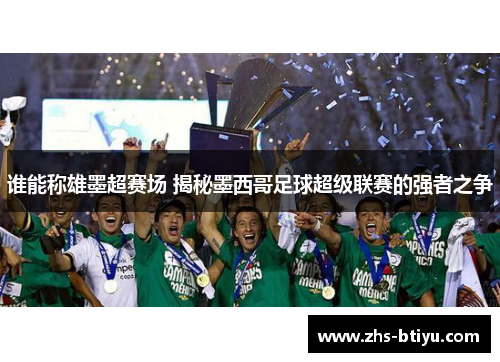 谁能称雄墨超赛场 揭秘墨西哥足球超级联赛的强者之争
