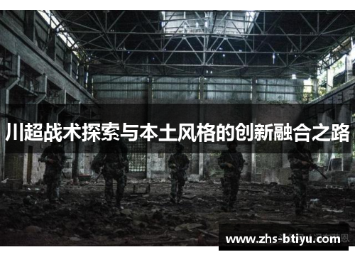 川超战术探索与本土风格的创新融合之路