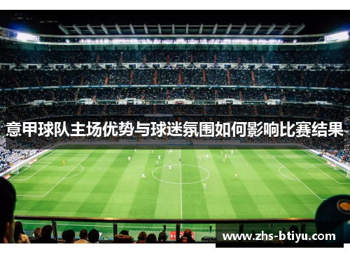 意甲球队主场优势与球迷氛围如何影响比赛结果