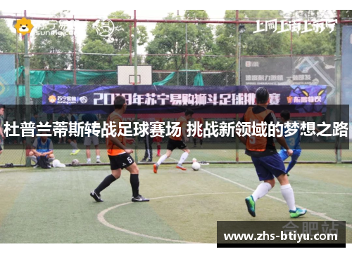 杜普兰蒂斯转战足球赛场 挑战新领域的梦想之路