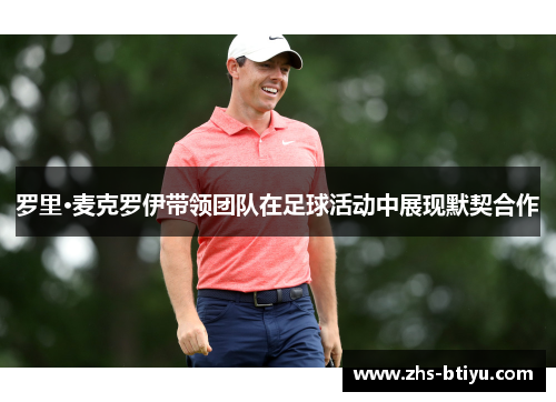 罗里·麦克罗伊带领团队在足球活动中展现默契合作