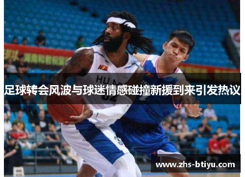 足球转会风波与球迷情感碰撞新援到来引发热议 足球转会风波与球迷情感碰撞新援到来引发热议