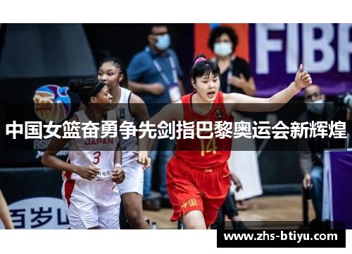 中国女篮奋勇争先剑指巴黎奥运会新辉煌